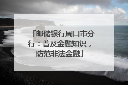 邮储银行周口市分行：普及金融知识，防范非法金融