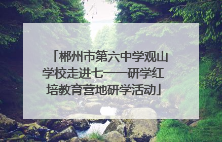 郴州市第六中学观山学校走进七一一研学红培教育营地研学活动