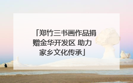 郑竹三书画作品捐赠金华开发区 助力家乡文化传承