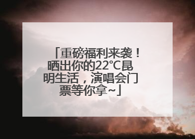 重磅福利来袭！晒出你的22℃昆明生活，演唱会门票等你拿~