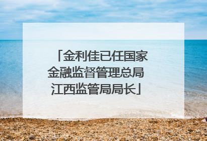 金利佳已任国家金融监督管理总局江西监管局局长