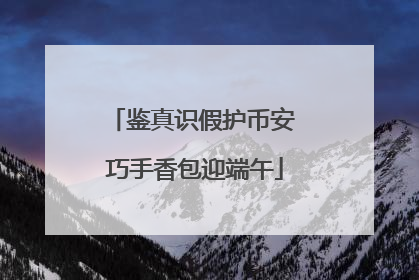 鉴真识假护币安 巧手香包迎端午