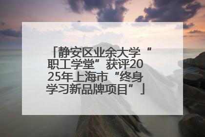 静安区业余大学“职工学堂”获评2025年上海市“终身学习新品牌项目”