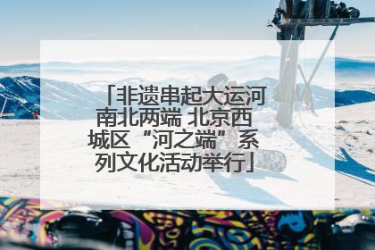 非遗串起大运河南北两端 北京西城区“河之端”系列文化活动举行