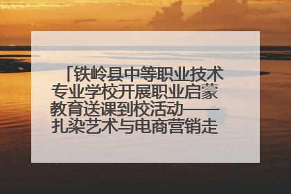 铁岭县中等职业技术专业学校开展职业启蒙教育送课到校活动——扎染艺术与电商营销走进熊官屯镇中心小学