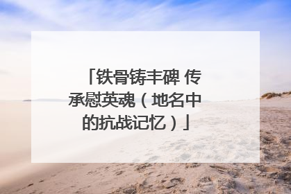 铁骨铸丰碑 传承慰英魂（地名中的抗战记忆）