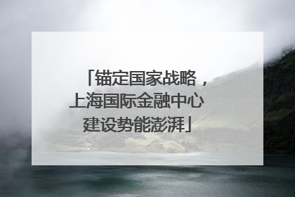 锚定国家战略，上海国际金融中心建设势能澎湃