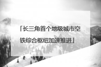 长三角首个地级城市空铁综合枢纽加速推进