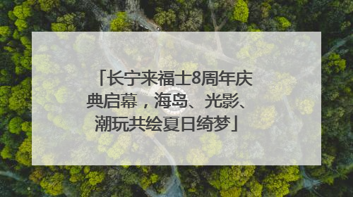 长宁来福士8周年庆典启幕，海岛、光影、潮玩共绘夏日绮梦