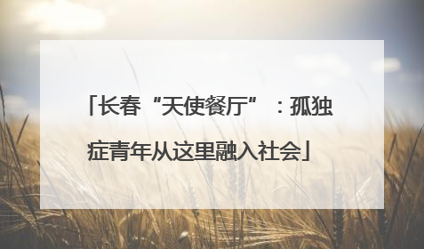 长春“天使餐厅”：孤独症青年从这里融入社会