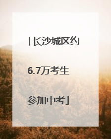 长沙城区约6.7万考生参加中考