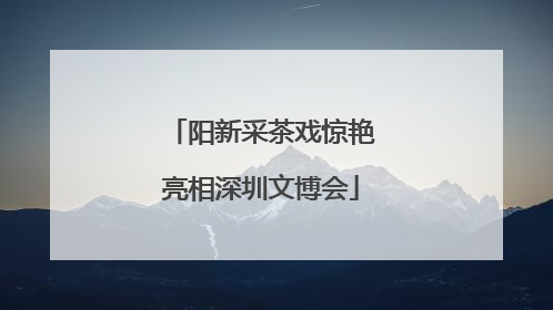 阳新采茶戏惊艳亮相深圳文博会