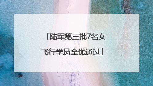 陆军第三批7名女飞行学员全优通过