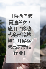 陕西省跨高速首次！应用“移动式伞形跨越架”开展横跨高速架线作业