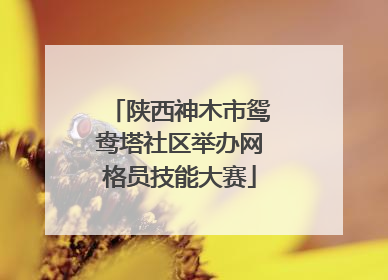 陕西神木市鸳鸯塔社区举办网格员技能大赛