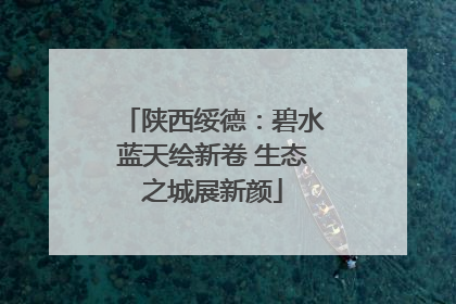 陕西绥德：碧水蓝天绘新卷 生态之城展新颜