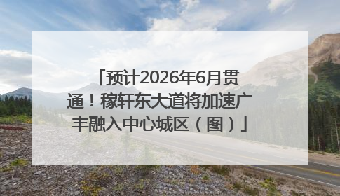 预计2026年6月贯通！稼轩东大道将加速广丰融入中心城区（图）