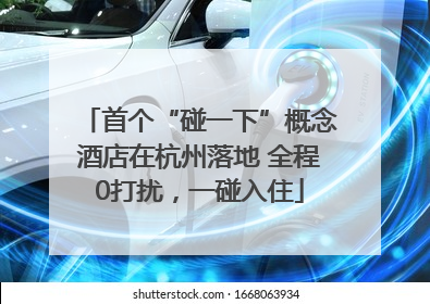 首个“碰一下”概念酒店在杭州落地 全程0打扰，一碰入住