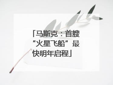 马斯克：首艘“火星飞船”最快明年启程