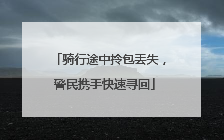 骑行途中拎包丢失，警民携手快速寻回