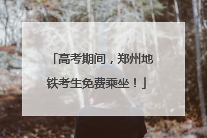 高考期间，郑州地铁考生免费乘坐！