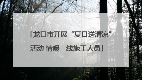 龙口市开展“夏日送清凉”活动 情暖一线施工人员