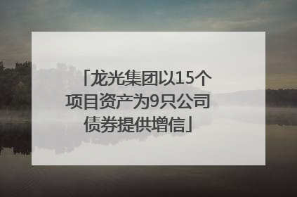 龙光集团以15个项目资产为9只公司债券提供增信