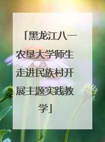 黑龙江八一农垦大学师生走进民族村开展主题实践教学