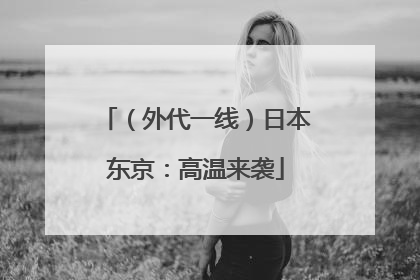 （外代一线）日本东京：高温来袭