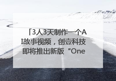 3人3天制作一个AI故事视频，创壹科技即将推出新版“OneStory”平台
