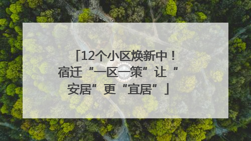 12个小区焕新中！宿迁“一区一策”让“安居”更“宜居”