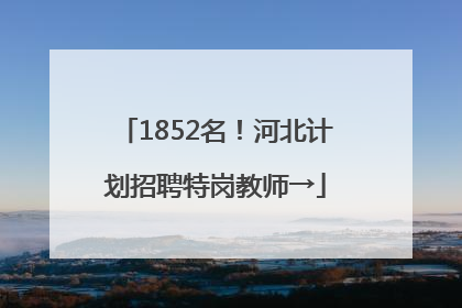 1852名！河北计划招聘特岗教师→