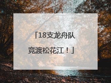 18支龙舟队竞渡松花江！