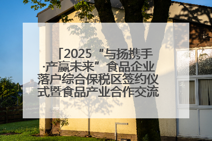 2025“与扬携手·产赢未来”食品企业落户综合保税区签约仪式暨食品产业合作交流对接会成功举办