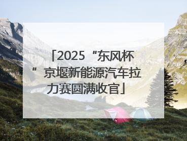 2025“东风杯”京堰新能源汽车拉力赛圆满收官