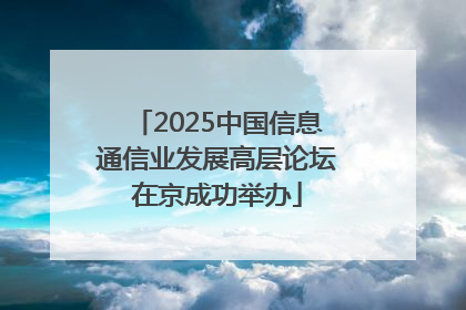2025中国信息通信业发展高层论坛在京成功举办