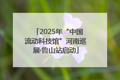 2025年“中国流动科技馆”河南巡展·鲁山站启动