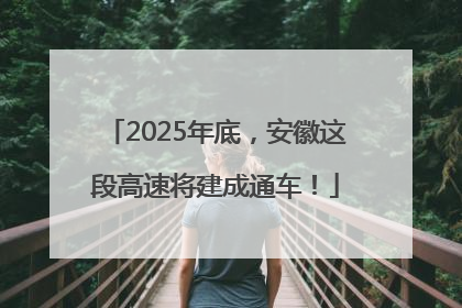 2025年底，安徽这段高速将建成通车！