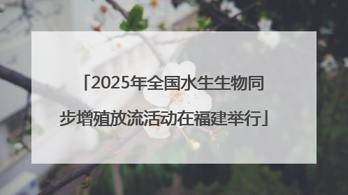 2025年全国水生生物同步增殖放流活动在福建举行