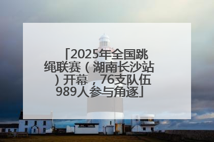 2025年全国跳绳联赛（湖南长沙站）开幕，76支队伍989人参与角逐