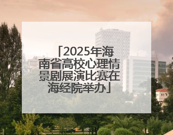 2025年海南省高校心理情景剧展演比赛在海经院举办