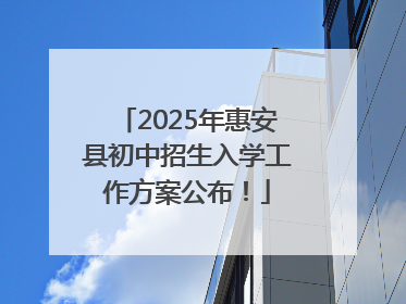 2025年惠安县初中招生入学工作方案公布！