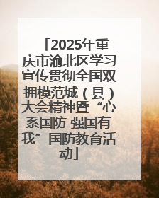 2025年重庆市渝北区学习宣传贯彻全国双拥模范城（县）大会精神暨“心系国防 强国有我”国防教育活动