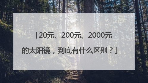 20元、200元、2000元的太阳镜，到底有什么区别？