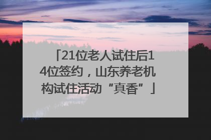 21位老人试住后14位签约，山东养老机构试住活动“真香”