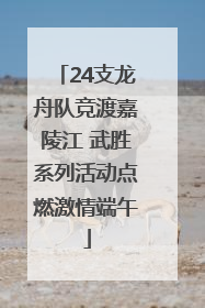 24支龙舟队竞渡嘉陵江 武胜系列活动点燃激情端午