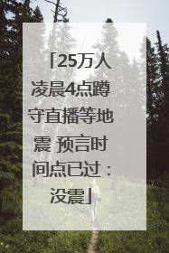 25万人凌晨4点蹲守直播等地震 预言时间点已过：没震