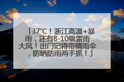 37℃！浙江高温+暴雨，还有8-10级雷雨大风！出门记得带晴雨伞，防晒防雨两手抓！