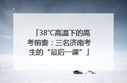 38℃高温下的高考前奏：三名济南考生的“最后一课”