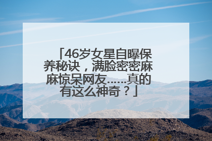 46岁女星自曝保养秘诀，满脸密密麻麻惊呆网友……真的有这么神奇？